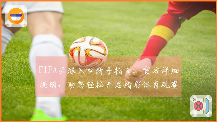 FIFA买球入口新手指南：官方详细说明，助您轻松开启精彩体育观赛之旅