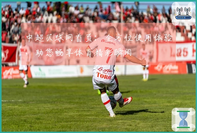 中超买球网首页：全方位使用体验，助您畅享体育精彩瞬间