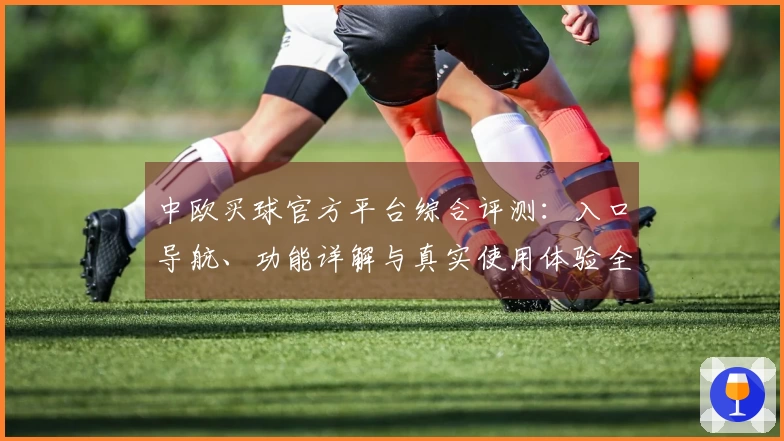 中欧买球官方平台综合评测：入口导航、功能详解与真实使用体验全方位解读
