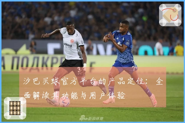 沙巴买球官方平台的产品定位：全面解读其功能与用户体验