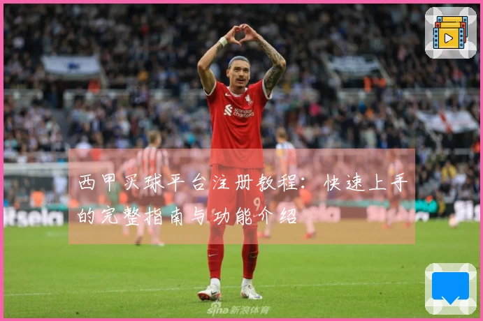 西甲买球平台注册教程：快速上手的完整指南与功能介绍