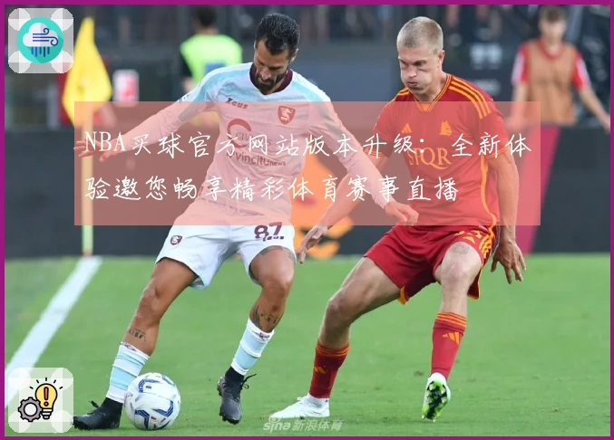 NBA买球官方网站版本升级：全新体验邀您畅享精彩体育赛事直播