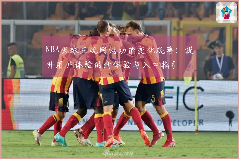 NBA买球正规网站功能变化观察：提升用户体验的新体验与入口指引